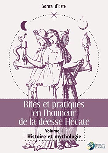 Rites et pratiques en l'honneur de la déesse Hécate : Volume I, Histoire et Mythologie