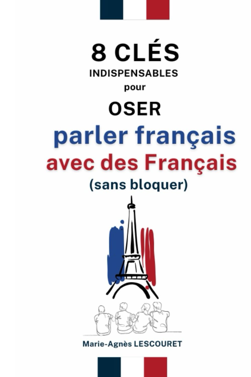 8 clés indispensables pour oser parler français avec des Français (sans bloquer): N'ayez plus peur de parler français !