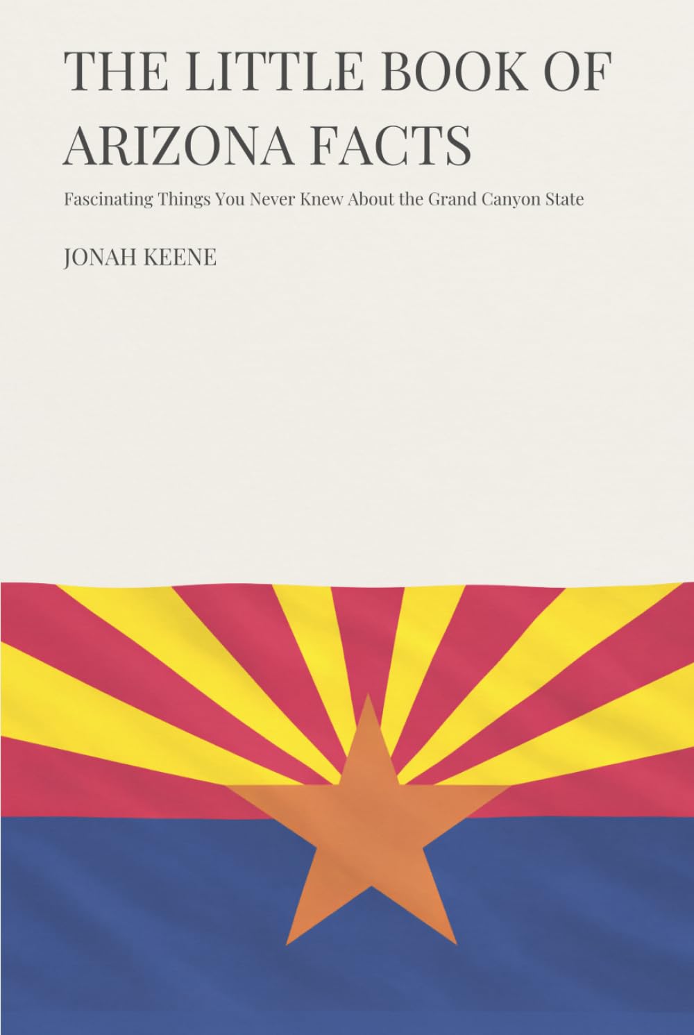 The Little Book of Arizona Facts: Fascinating Things You Never Knew About the Grand Canyon State (The Little Book of American Facts Series)