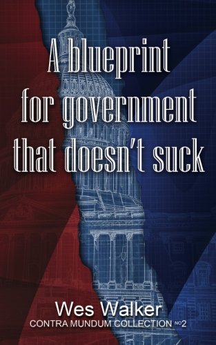 Wes WalkerA Blueprint for Government that Doesn't Suck: 2 (Contra Mundum Collection)