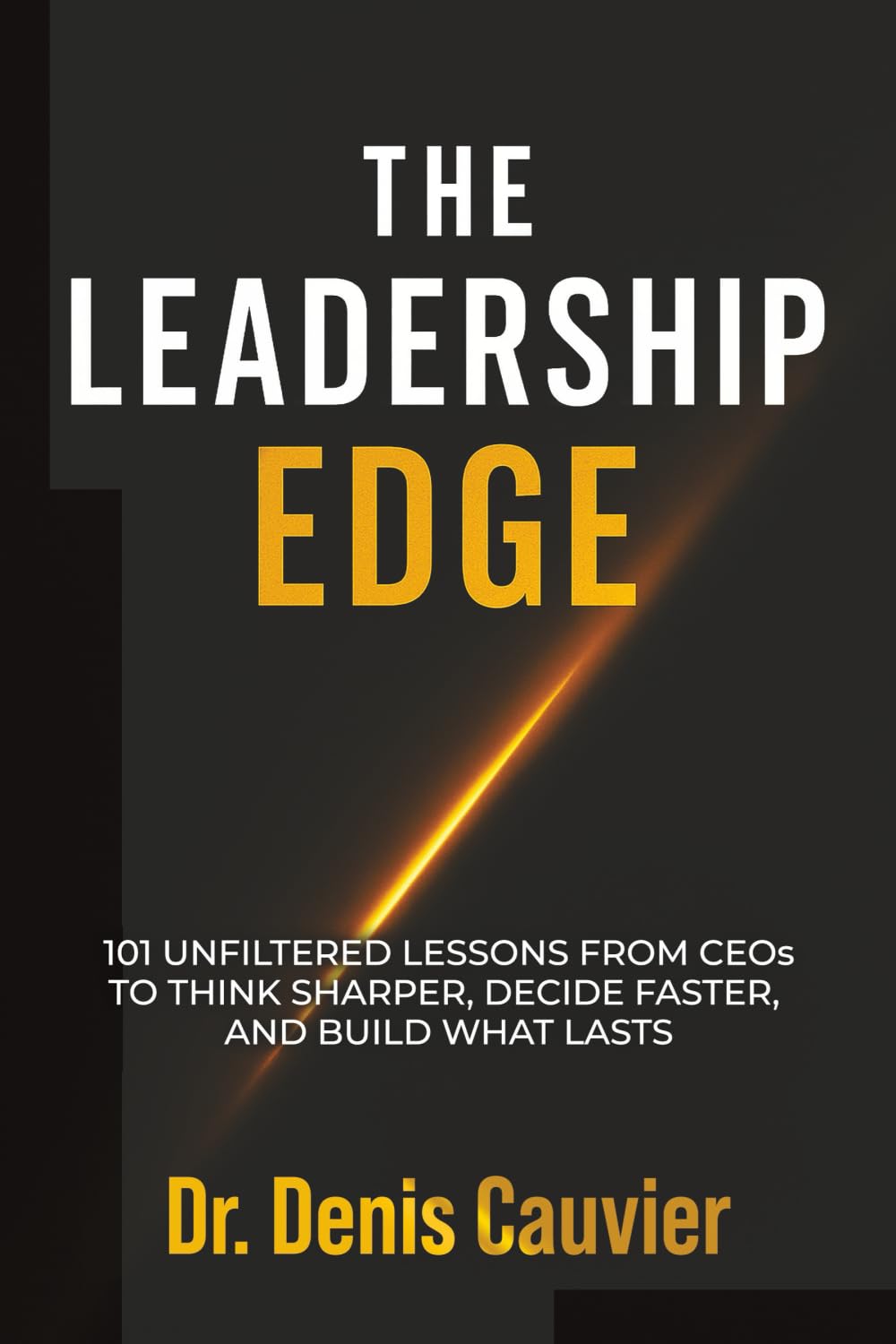 The Leadership Edge: 101 Unfiltered Lessons from CEOs to Think Sharper, Decide Faster, and Build What Lasts