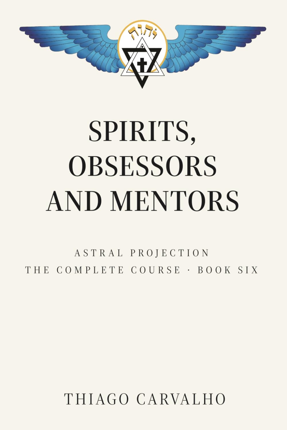 Astral Projection: The Complete Course - Book Six: Spirits, Obsessors and Mentors - Who Shares the Invisible World With You and How to Behave With Each of Them