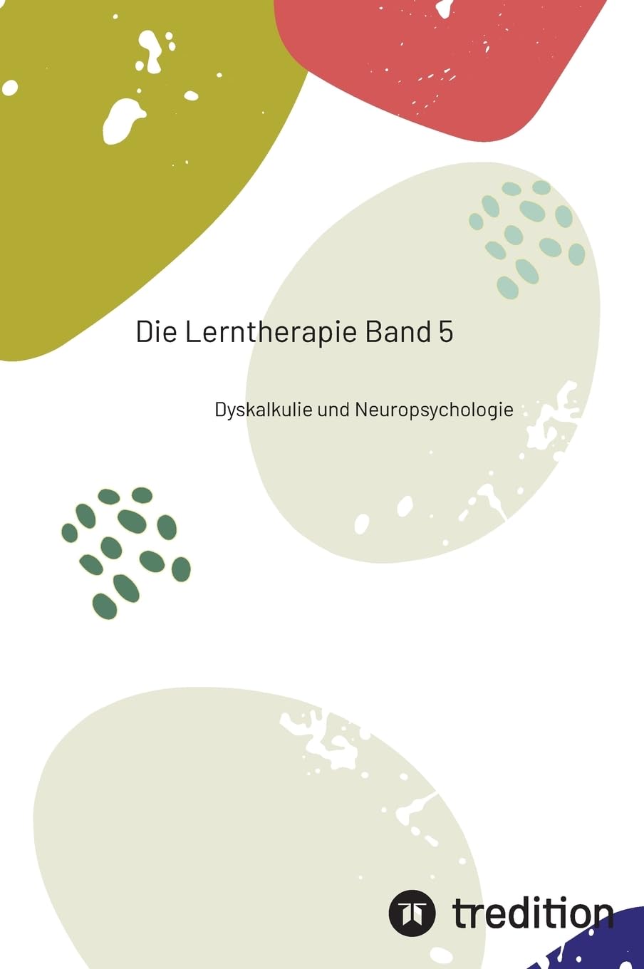 Die Lerntherapie Band 5: Dyskalkulie und Neuropsychologie (Selbststudium mit 81 Lerneinheiten zum/r Lerntherapeut/-in Band 1 bis 6)