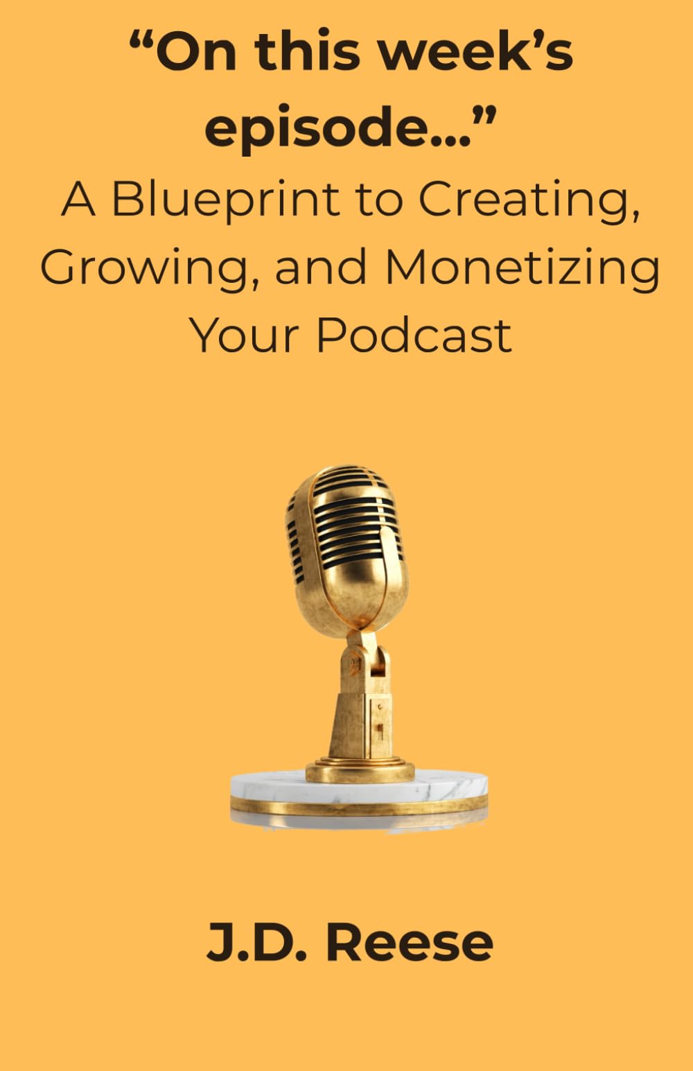 “On this week’s episode…” – A Blueprint to Creating, Growing, and Monetizing Your Podcast.: Actionable steps to start and grow your podcasting journey
