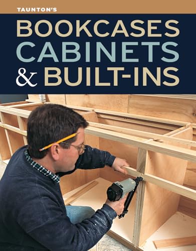 Bookcases, Cabinets & Built-Ins: The Maker's Guide...