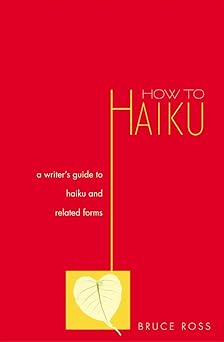 How to Haiku: A Writer's Guide to Haiku and Related Forms: Bruce Ross ...