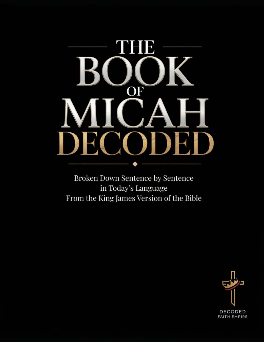The Book of Micah Decoded: Broken Down Sentence by Sentence in Today's Language: A Modern Day Breakdown of the KJV of the Bible: 35 (Breaking Down the ... of the Bible Books into Modern English)