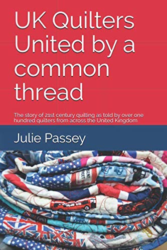 UK Quilters United by a common thread: The story of 21st century quilting as told by over one hundred quilters from across the United Kingdom (full colour version)