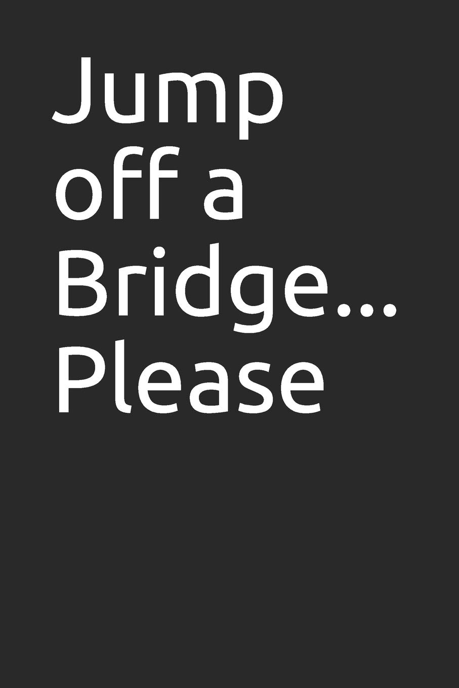 Jump off a Bridge... Please: 120 page notebook