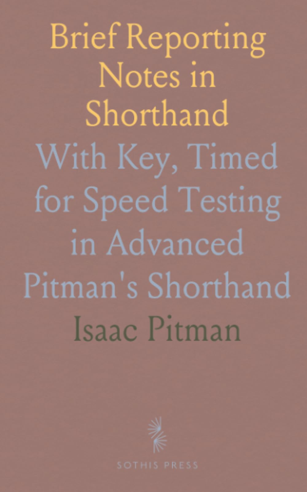 Brief Reporting Notes in Shorthand: With Key, Timed for Speed Testing in Advanced Pitman's Shorthand