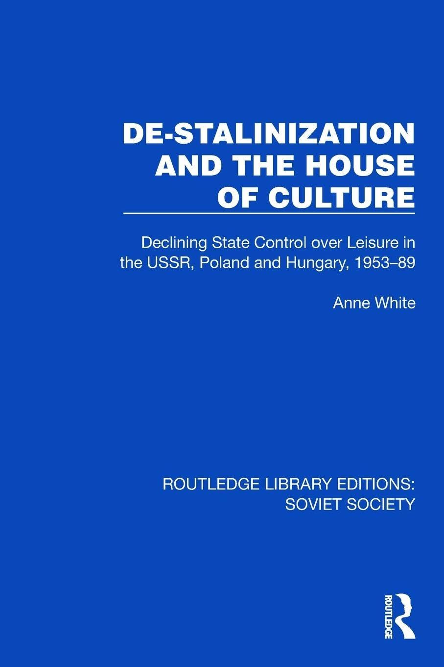 De-Stalinization and the House of Culture: Declining State Control over Leisure in the USSR, Poland and Hungary, 1953–1989 (Routledge Library Editions: Soviet Society)