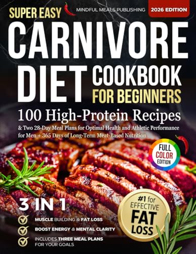 Super Easy Carnivore Diet Cookbook for Beginners: 100 High-Protein Recipes &amp; Two 28-Day Meal Plans for Optimal Health and Athletic Performance for Men + 365 Days of Long-Term Meat-Based Nutrition