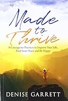 Made to Thrive: Eight Courageous Practices to Improve Your Life, Find Inner Peace and Be Happy 0999043706 Book Cover