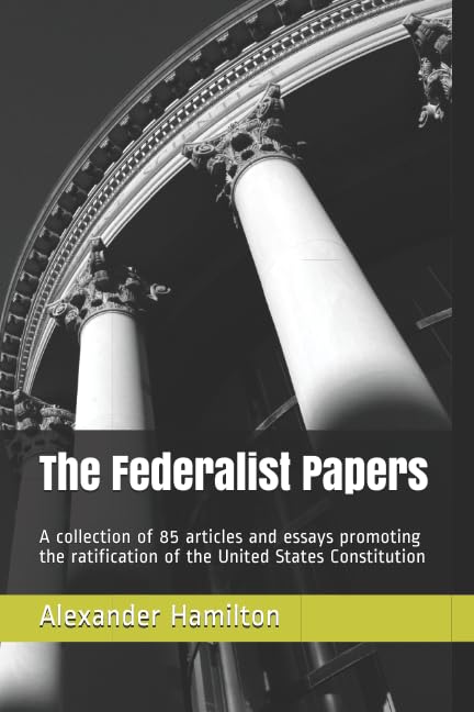 The Federalist Papers: A collection of 85 articles and essays promoting the ratification of the United States Constitution