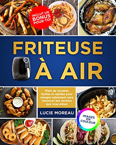 Friteuse à Air: Plein de recettes faciles et rapides pour manger sainement sans renoncer aux saveurs que vous aimez