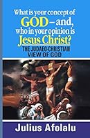 What is your concept of God—and, who in your opinion is Jesus Christ?: THE JUDAEO-CHRISTIAN VIEW OF GOD B08DC5Y9RF Book Cover