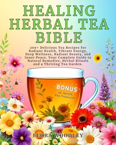 Healing Herbal Tea Bible: 200+ Delicious Tea Recipes for Radiant Health, Vibrant Energy, Deep Wellness, Radiant Beauty and Inner Peace. Your Complete ... Herbal Rituals and a Thriving Tea Garden.
