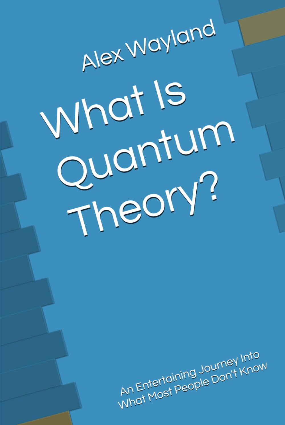 What Is Quantum Theory?: An Entertaining Journey Into What Most People Don't Know