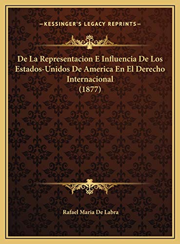 De La Representacion E Influencia De Los Estados-Unidos De America En El Derecho Internacional (1877) (Spanish Edition)