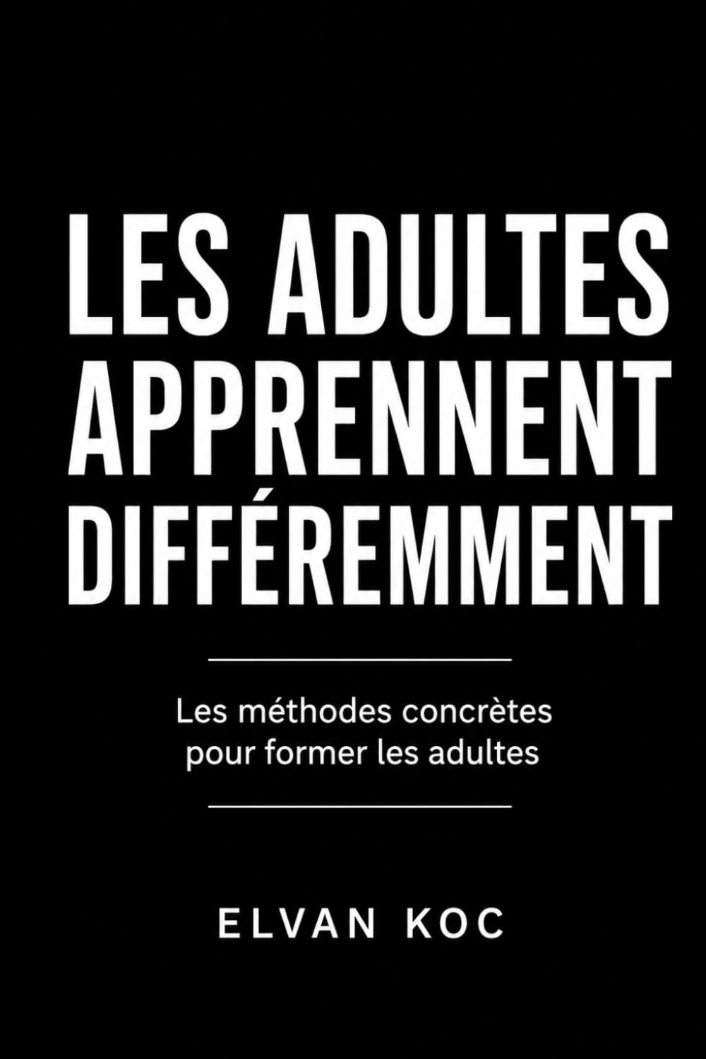 LES ADULTES APPRENNENT DIFFÉREMMENT: Les méthodes concrètes pour former les adultes