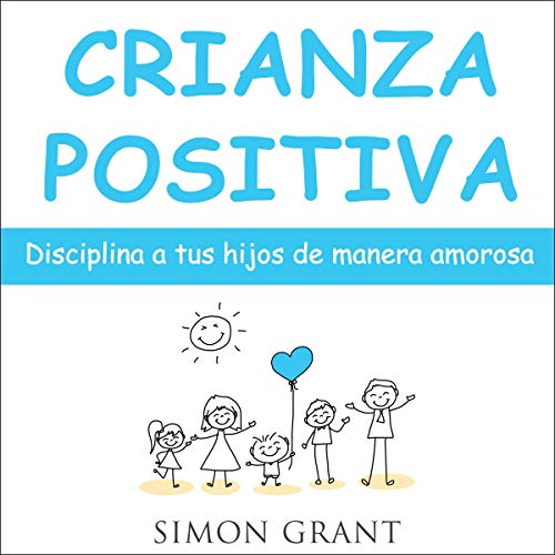 Crianza Positiva [Positive Parenting]: Disciplina a Tus Hijos de Manera Amorosa [Discipline Your Kid