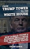 From Trump Tower to the White House: How Donald Trump’s Business Skills Made Him the President of the United States of America