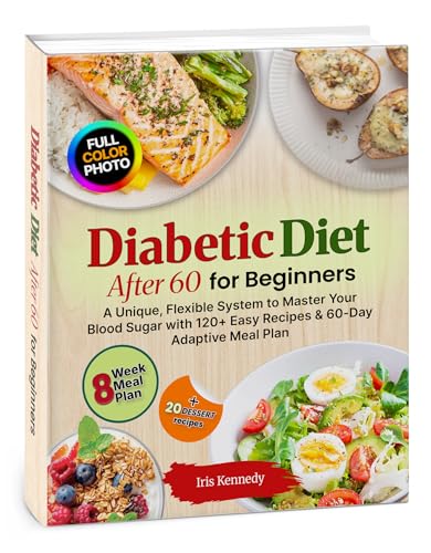 Diabetic Diet After 60 for Beginners: Unique Flexible System, Master Your Blood Sugar, 120+ Easy Recipes, 60 Day Adaptive Meal Plan