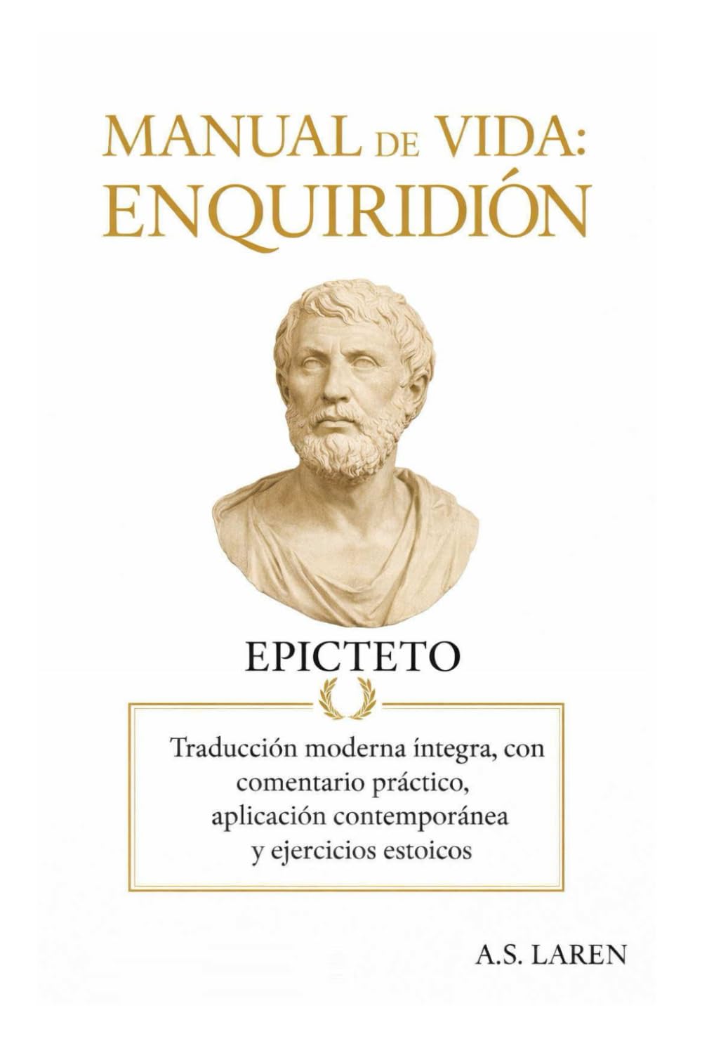 Manual de Vida: Enquiridión: Traducción moderna íntegra con comentario práctico, aplicación contemporánea y ejercicios estoicos