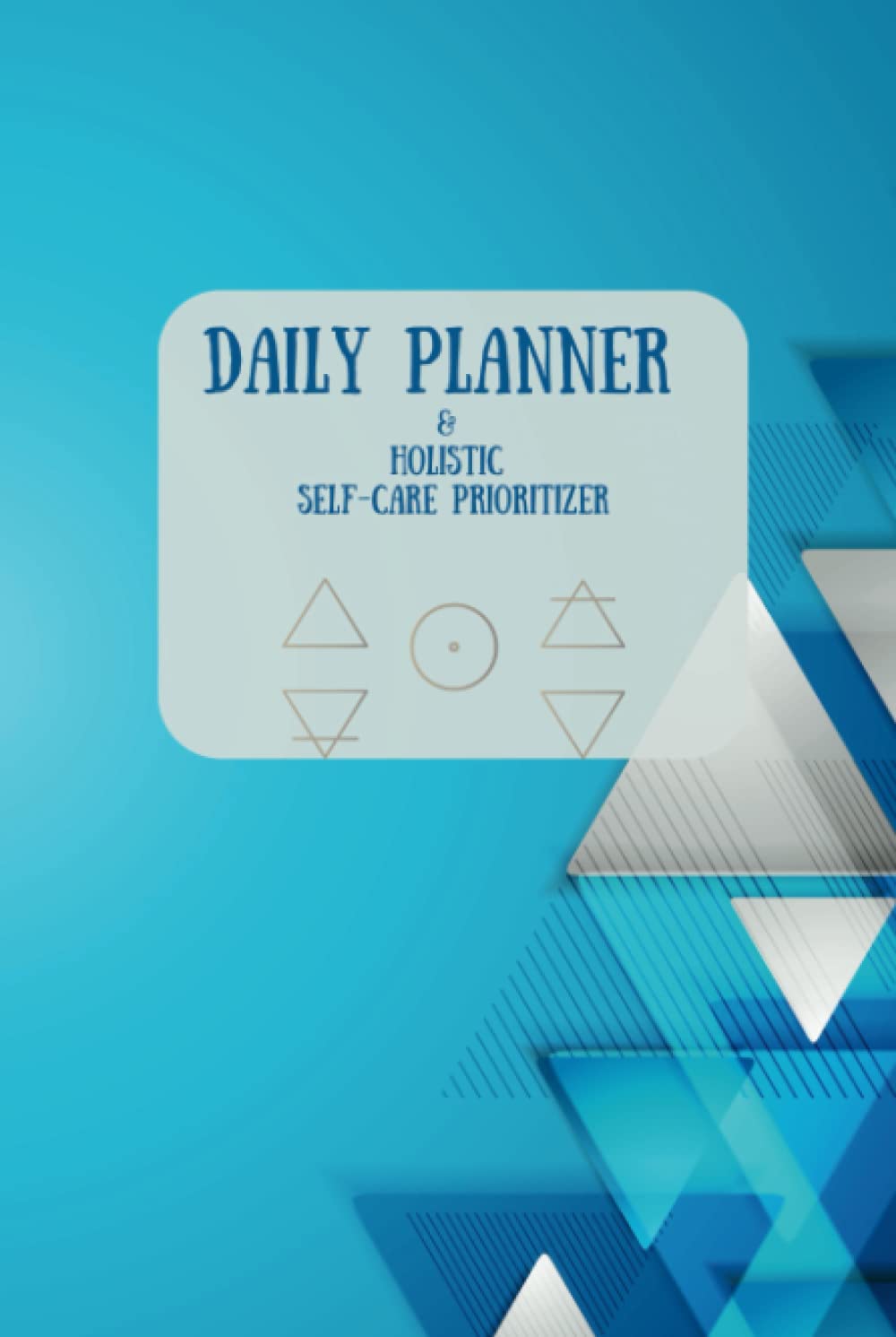 Holistic Daily Planner w/ Built-in Self-care Prioritizer (Blue Sharp Graphics Compact 6x9 Hardcover): Get Organized & Achieve Harmony with a Built-in Holistic Wellness Daily Planner