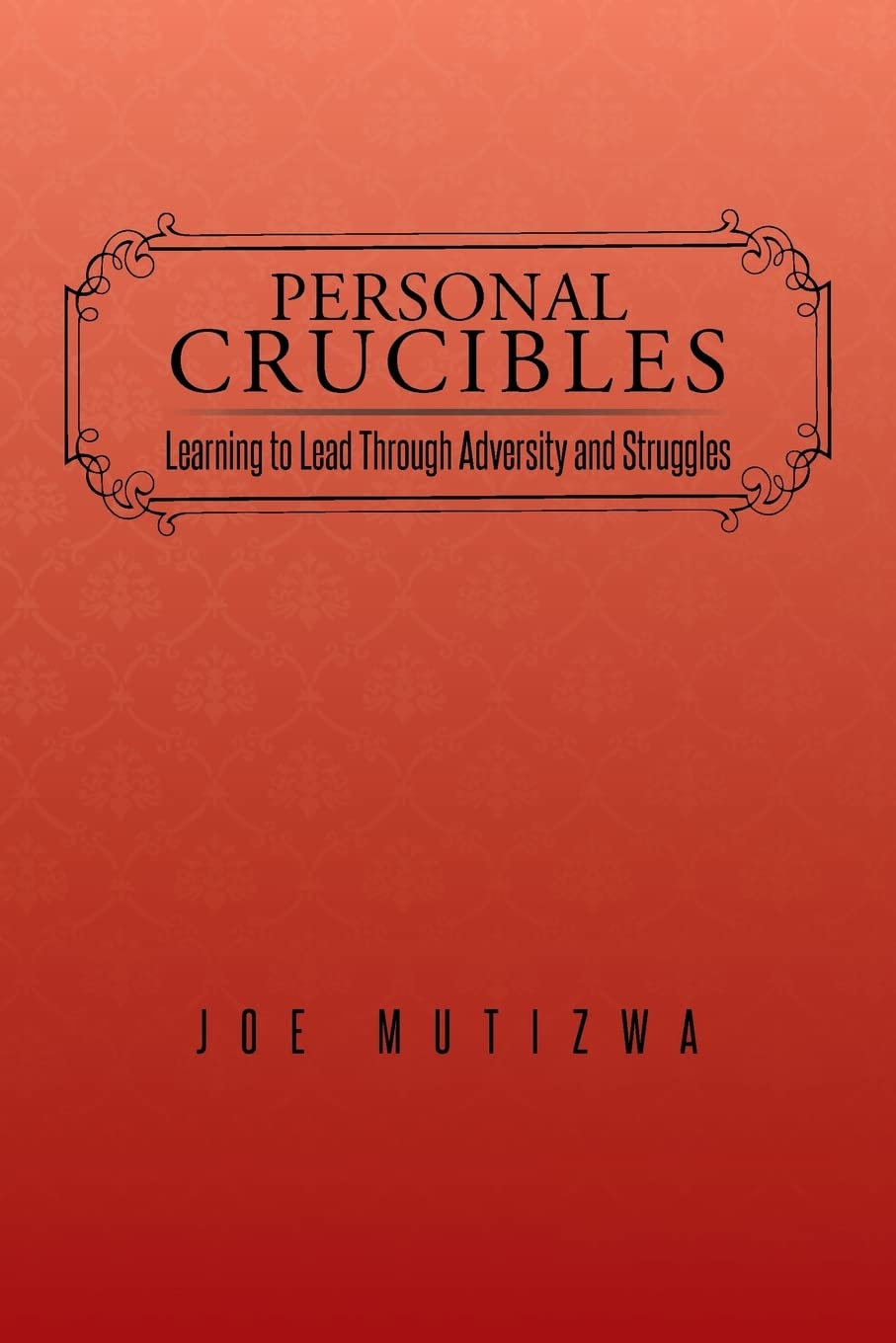 Personal Crucibles: Learning to Lead Through Adversity and Struggles