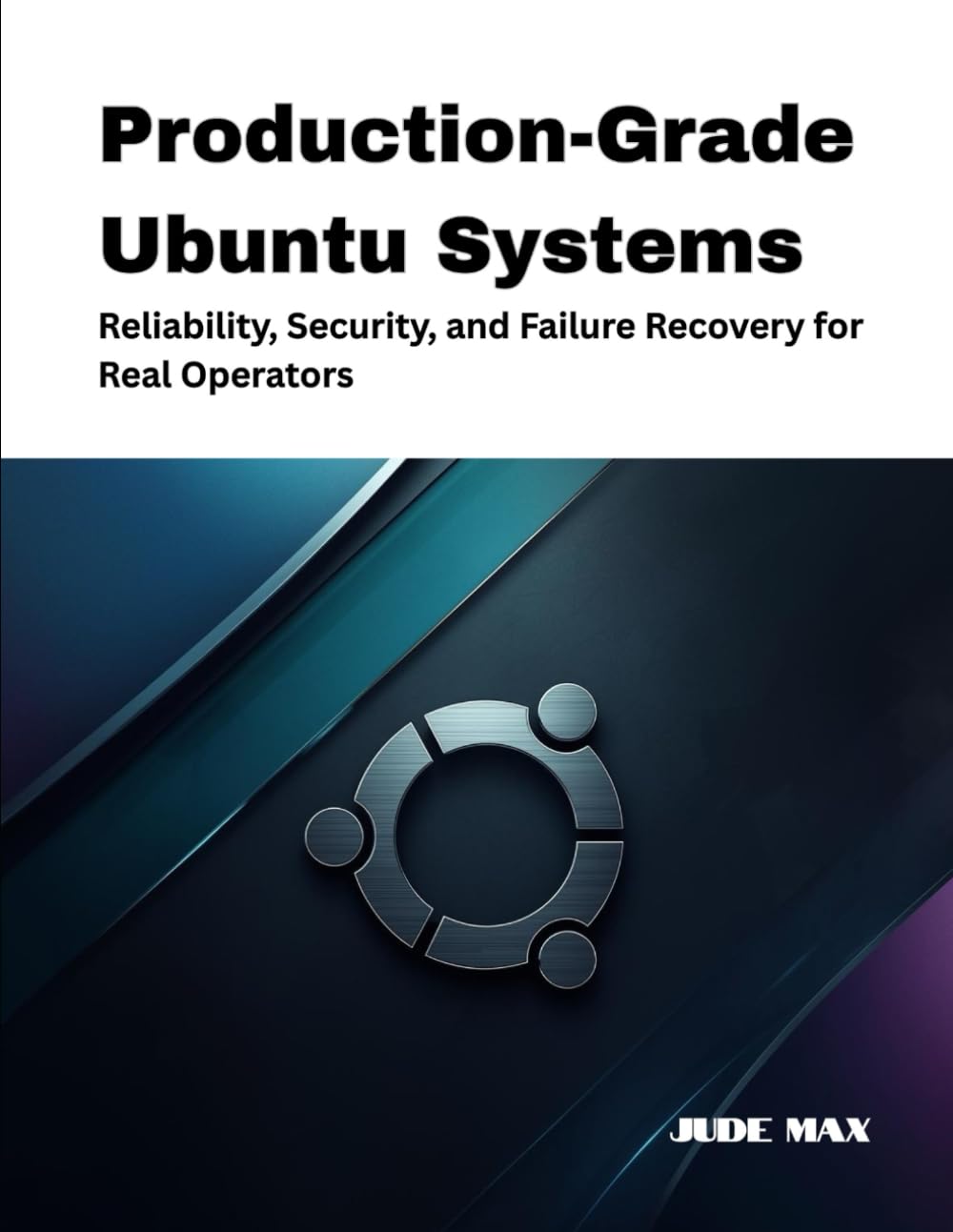 Production-Grade Ubuntu Systems: Reliability, Security, and Failure Recovery for Real Operators: 4 (The Ubuntu Mastery Series)