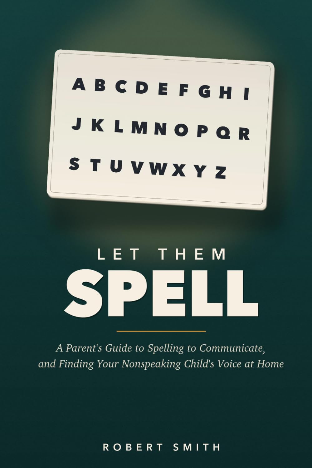 Let Them Spell: How to Presume Competence and Teach Spelling to Communicate to Your Nonspeaking Autistic Child at Home, Without Spending Thousands