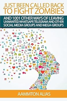 Just Been Called Back to Fight Zombies: 1001 Other Ways of Leaving Unwanted Whatsapp, Telegram and Other Social Media Groups and Mega-Groups