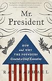 Mr. President: How and Why the Founders Created a Chief Executive