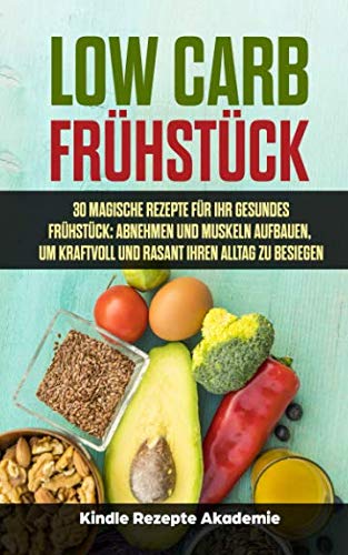Low Carb Frühstück: 30 magische Rezepte für Ihr gesundes Frühstück: Abnehmen und Muskeln aufbauen, um kraftvoll und rasant Ihren Alltag zu besiegen