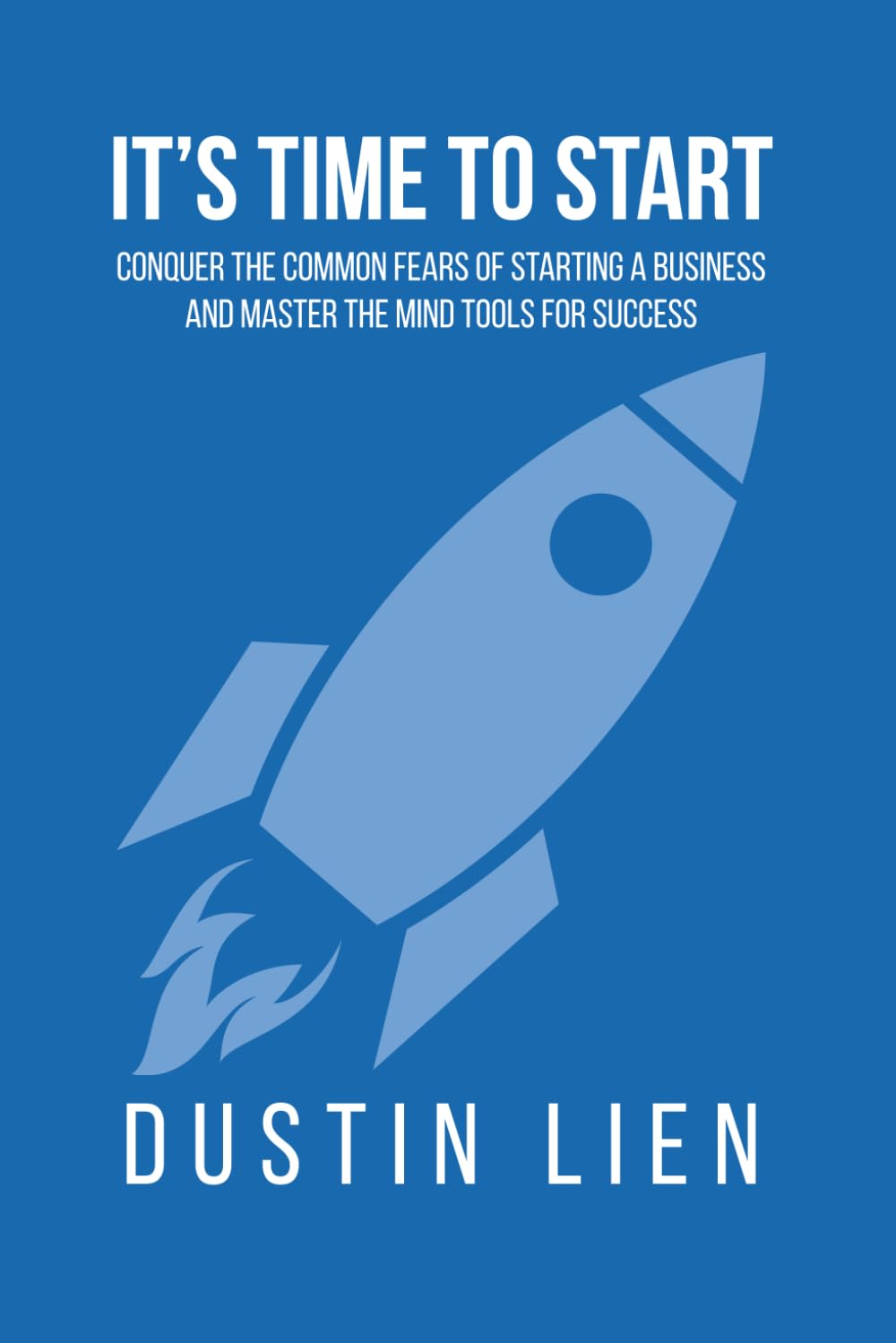 It's Time to Start: Conquer the Common Fears of Starting a Business and Master the Mind Tools for Success