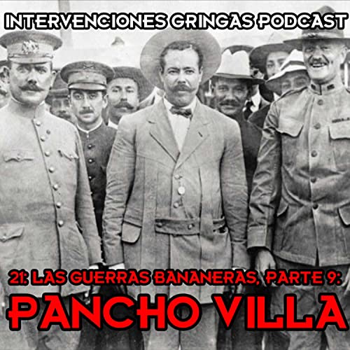 21 - Las Guerras Bananeras Parte 9: Pancho Villa (con Teca @HistoriaParaTontos)