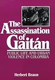 The Assassination of Gaitan: Public Life And Urban Violence In Colombia