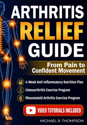Arthritis Relief Guide: A Step-by-Step Plan to Reduce Pain and Inflammation, Move Better, and Feel in Control in Just 10 Minutes a Day With a Healthier Approach to Eating