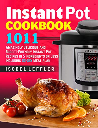Instant Pot Cookbook: ~1011~ Amazingly Delicious and Budget-Friendly Instant Pot Recipes in 5 Ingred Instant Pot Cookbook: ~1011~ Amazingly Delicious and Budget-Friendly Instant Pot Recipes in 5 Ingred