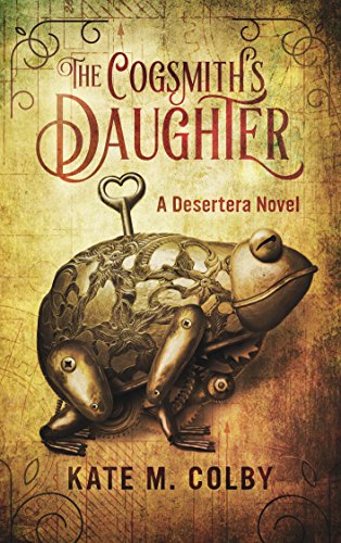 The Cogsmith's Daughter (Desertera #1) by [Kate M. Colby]