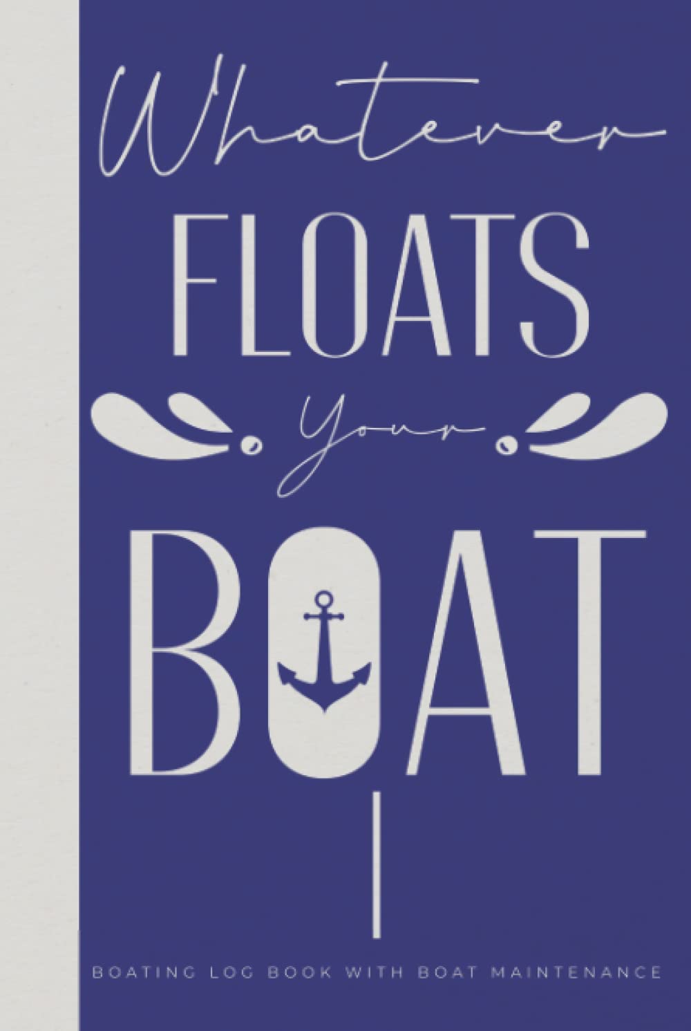 Boating Log Book With Boat Maintenance Whatever Floats Your Boat: Hardcover & Hardback Captains Log Book With Trip & Passengers Information - Boat Captain Gifts For Men
