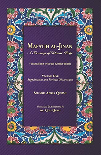 Mafatih al-Jinan: A Treasury of Islamic Piety: Volume 1: Supplications and Periodic Observances