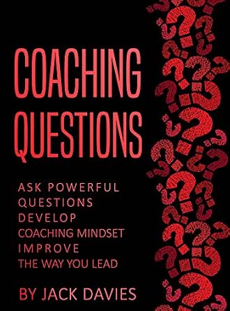 Coaching Questions: Ask Powerful Questions, Develop Coaching Mindset, Improve Your Leadership