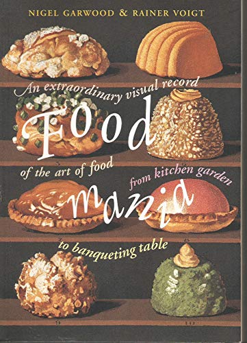Food Mania: An Extraordinary Visual Record of the Art of Food, from Kitchen Garden to Banqueting Table