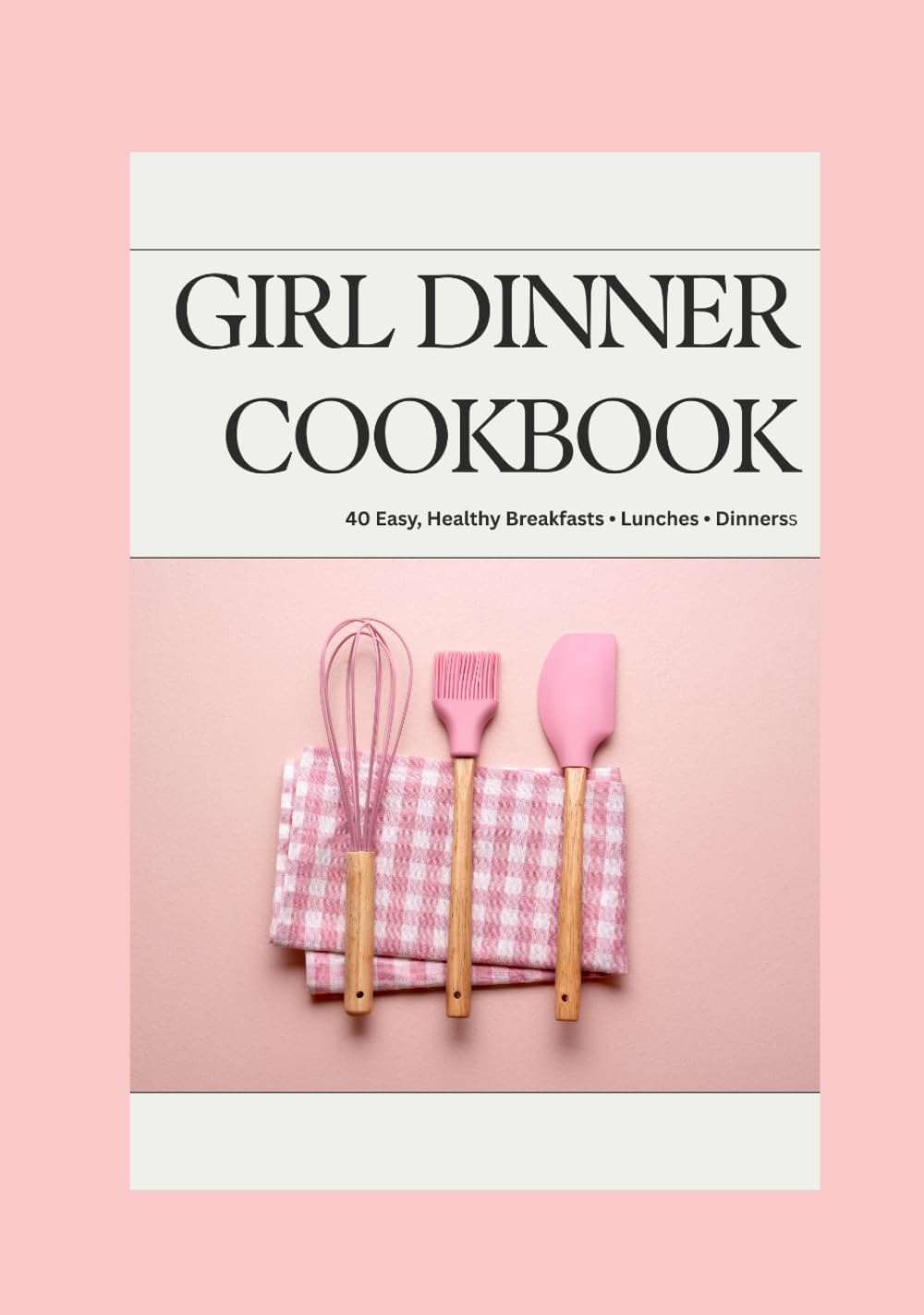 Girl Dinner: 40 Easy Breakfasts, Lunches & Girl Dinners That Actually Nourish You
