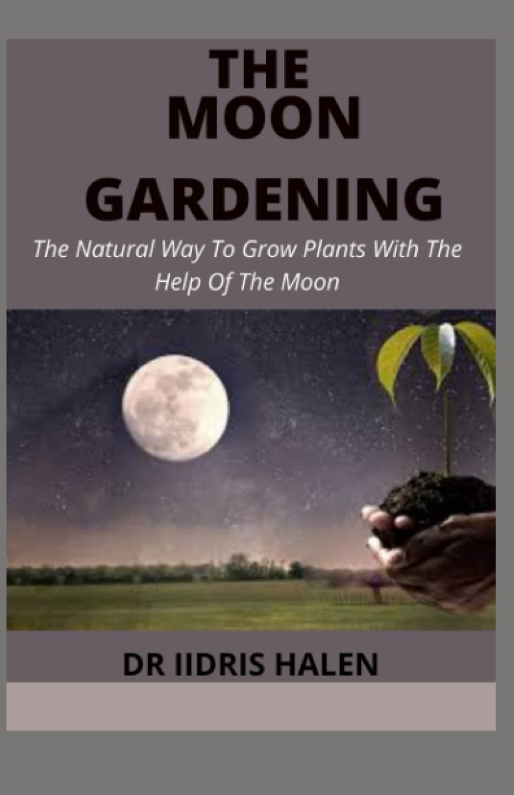 THE MOON GARDENING: The Natural Way To Grow Plants With The Help Of The Moon