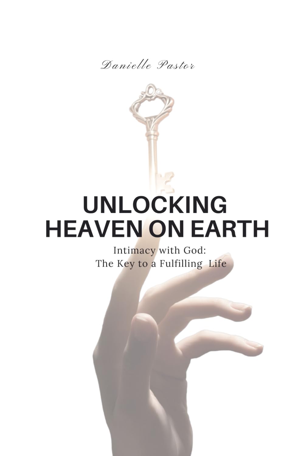 UNLOCKING HEAVEN ON EARTH: Intimacy with God: The Key to a Fulfilling Life