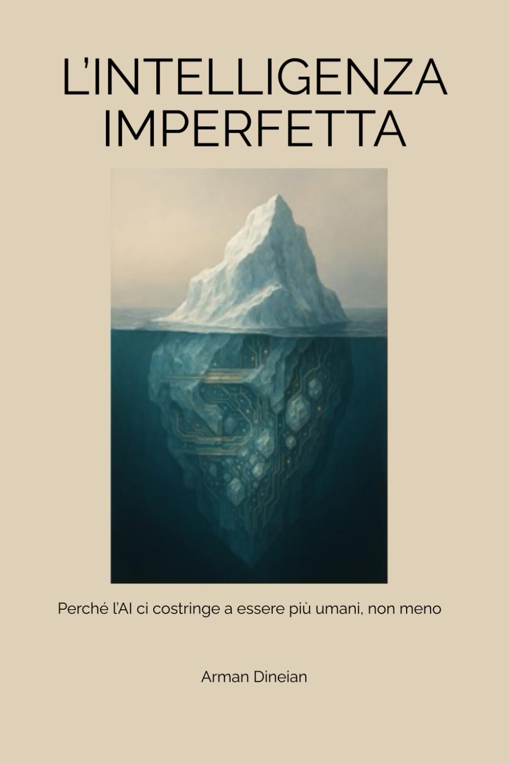 L’INTELLIGENZA IMPERFETTA: Perché l’AI ci costringe a essere più umani, non meno (Uomo, AI e Intelligenza Artificiale)