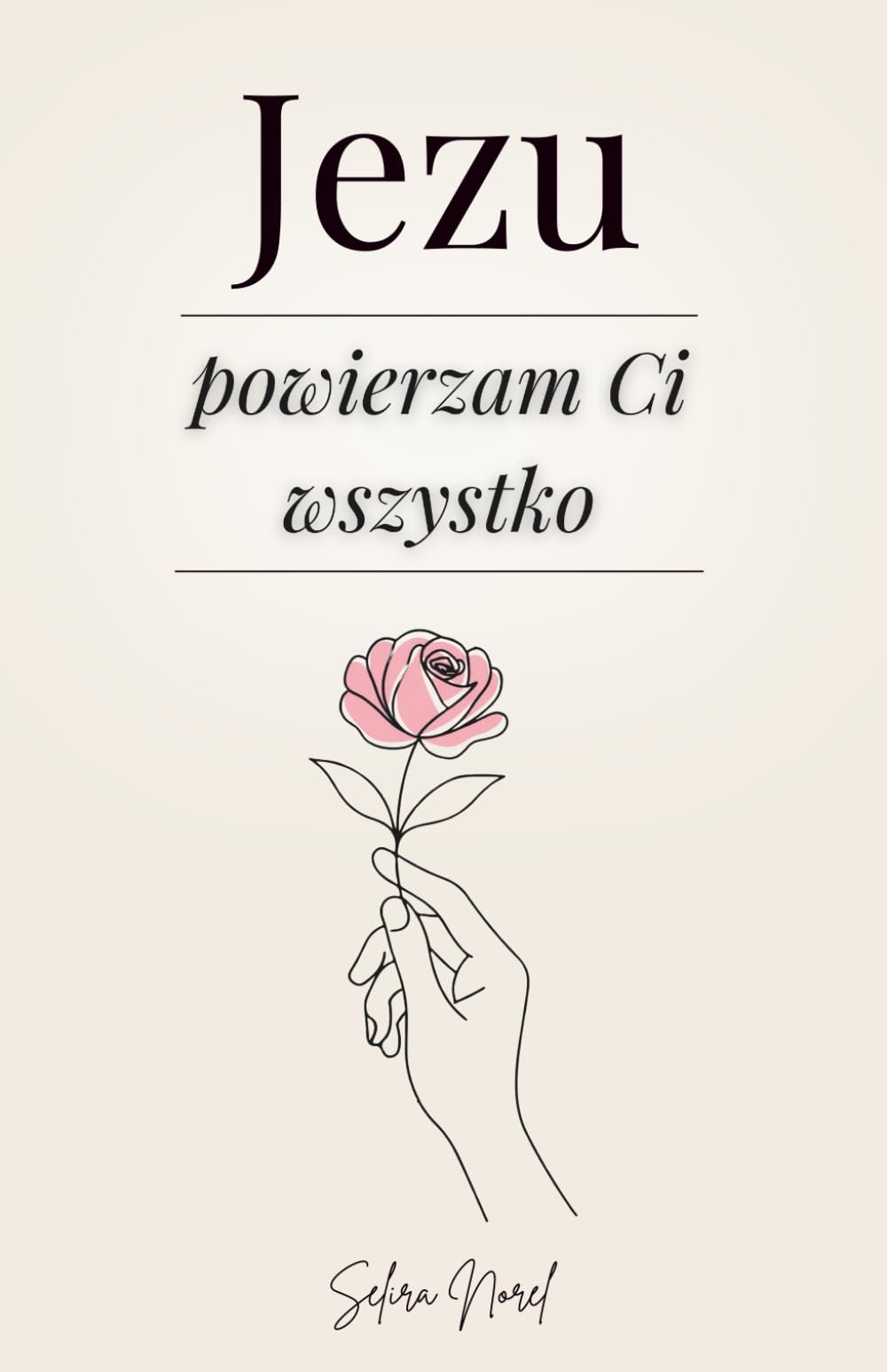 Jezu Powierzam Ci Wszystko: 100 Lekcji, Które Mogą Odmienić Twoje Życie - Słowa Jezusa, Które Pomagają Odnaleźć Wewnętrzny Pokój, Odnowić Nadzieję i Podążać Za Jego Duchowym Prowadzeniem